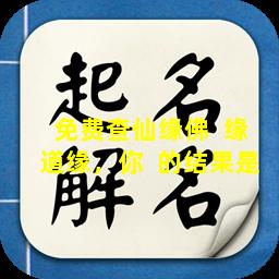 免费查仙缘佛  缘道缘，你  的结果是